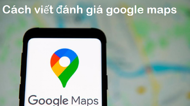 Cách viết đánh giá trên google map